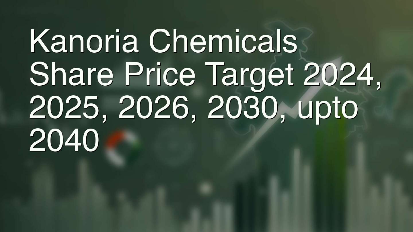 Kanoria Chemicals Share Price Target 2024, 2025, 2026, 2030, upto 2040