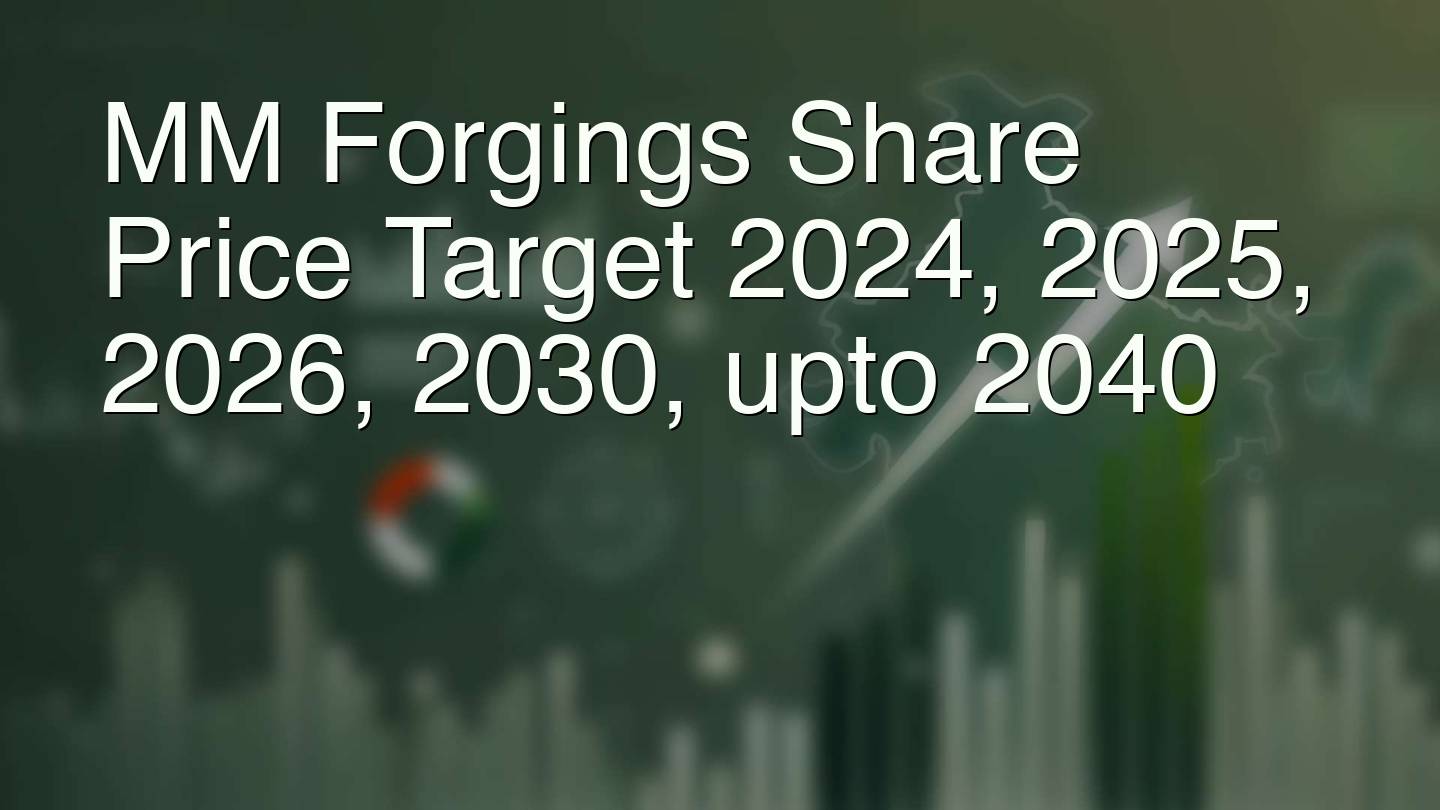 MM Forgings Share Price Target 2024, 2025, 2026, 2030, upto 2040